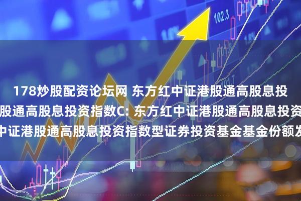 178炒股配资论坛网 东方红中证港股通高股息投资指数A,东方红中证港股通高股息投资指数C: 东方红中证港股通高股息投资指数型证券投资基金基金份额发售公告
