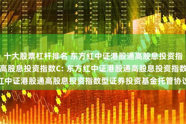 十大股票杠杆排名 东方红中证港股通高股息投资指数A,东方红中证港股通高股息投资指数C: 东方红中证港股通高股息投资指数型证券投资基金托管协议