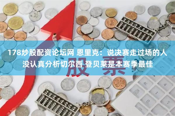 178炒股配资论坛网 恩里克：说决赛走过场的人没认真分析切尔西 登贝莱是本赛季最佳