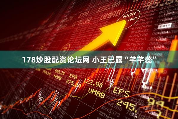 178炒股配资论坛网 小王已露“芊芊蕊”