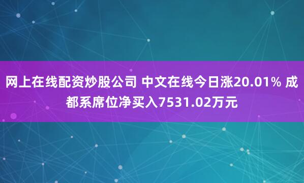 网上在线配资炒股公司 中文在线今日涨20.01% 成都系席位净买入7531.02万元