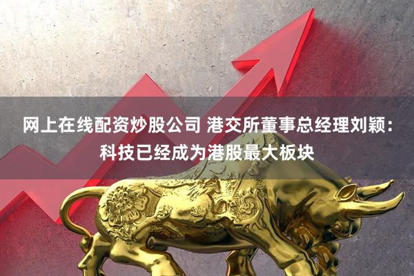 网上在线配资炒股公司 港交所董事总经理刘颖：科技已经成为港股最大板块