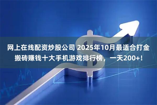 网上在线配资炒股公司 2025年10月最适合打金搬砖赚钱十大手机游戏排行榜，一天200+！