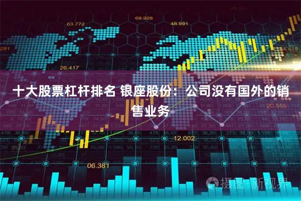 十大股票杠杆排名 银座股份：公司没有国外的销售业务