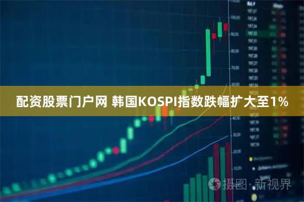 配资股票门户网 韩国KOSPI指数跌幅扩大至1%
